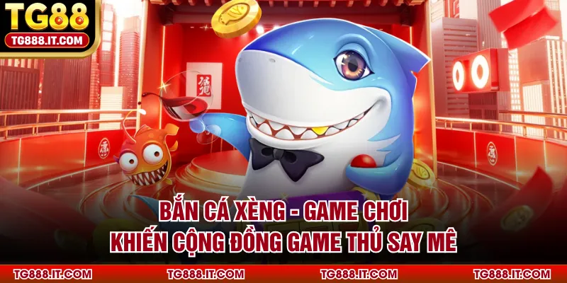 Bắn Cá Xèng - Game Chơi Khiến Cộng Đồng Game Thủ Say Mê